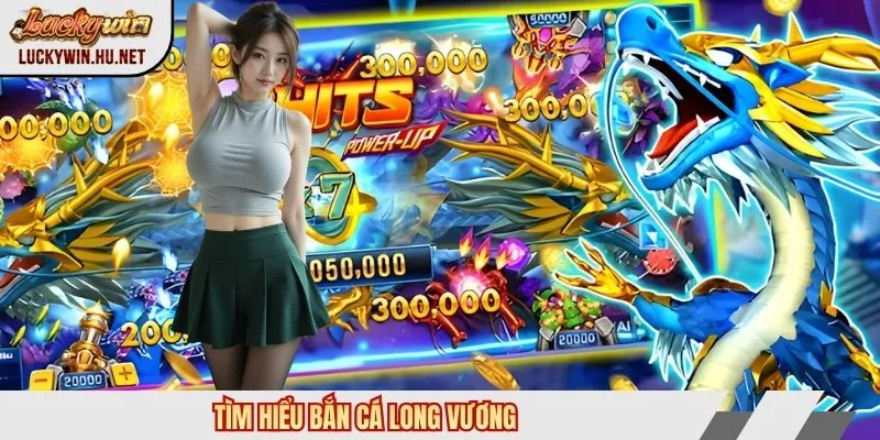 Tìm hiểu bắn cá Long Vương